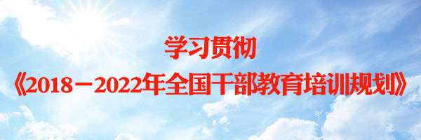 学习贯彻《2018-2022年全国干部教育培训规划》